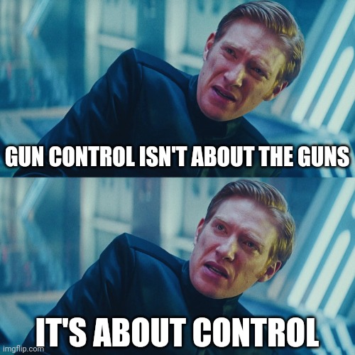 It's about control. | GUN CONTROL ISN'T ABOUT THE GUNS; IT'S ABOUT CONTROL | image tagged in i don't care if you win i just need x to lose | made w/ Imgflip meme maker