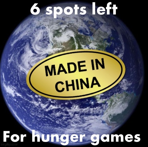 My mistake, 4 | 6 spots left; For hunger games | image tagged in earth was made in china | made w/ Imgflip meme maker