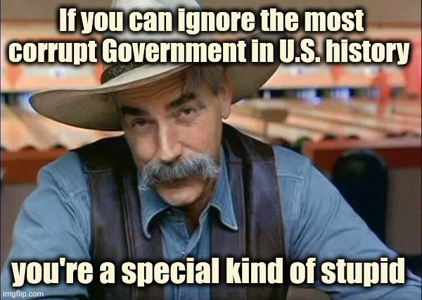 No point in defending it anymore | If you can ignore the most corrupt Government in U.S. history; you're a special kind of stupid | image tagged in sam elliott special kind of stupid,politicians suck,government corruption,too damn high,monarchy,corporate greed | made w/ Imgflip meme maker