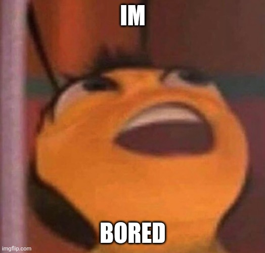 Bored | IM; BORED | image tagged in bee movie | made w/ Imgflip meme maker