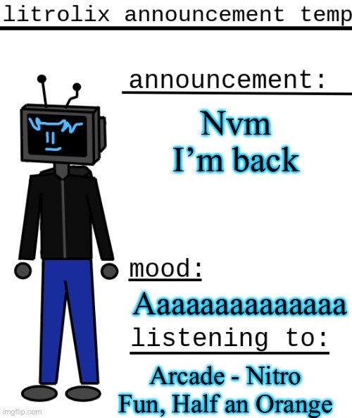 Mod note: nobody cares | Nvm I’m back; Aaaaaaaaaaaaaa; Arcade - Nitro Fun, Half an Orange | image tagged in litrolix announcement | made w/ Imgflip meme maker