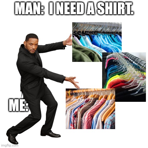 Me when I used to work in retail in Men's clothing. | MAN:  I NEED A SHIRT. ME: | image tagged in will smith | made w/ Imgflip meme maker