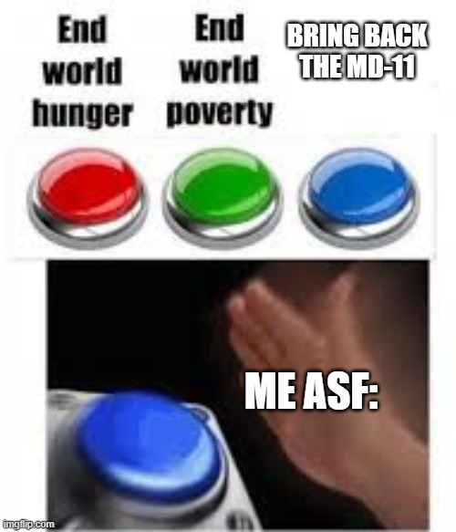 End world hunger End world poverty | BRING BACK THE MD-11; ME ASF: | image tagged in end world hunger end world poverty | made w/ Imgflip meme maker