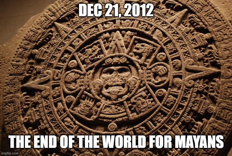 Mayan Calendar | DEC 21, 2012; THE END OF THE WORLD FOR MAYANS | image tagged in mayan calendar | made w/ Imgflip meme maker