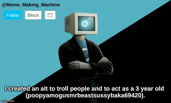 Please be part of the prank | I created an alt to troll people and to act as a 3 year old 
 (poopyamogusmrbeastsussybaka69420). | image tagged in meme_making_machine temp3,msmg | made w/ Imgflip meme maker