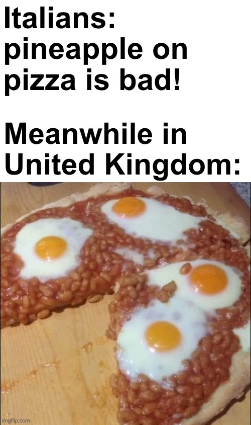 Hehehehehehehehehehehehehehehe... | Italians: pineapple on pizza is bad! Meanwhile in United Kingdom: | image tagged in italy,uk,pineapple pizza | made w/ Imgflip meme maker