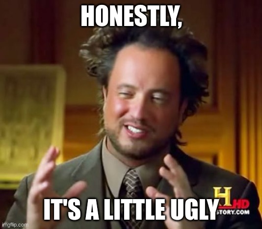 Ancient Aliens Meme | HONESTLY, IT'S A LITTLE UGLY | image tagged in memes,ancient aliens | made w/ Imgflip meme maker
