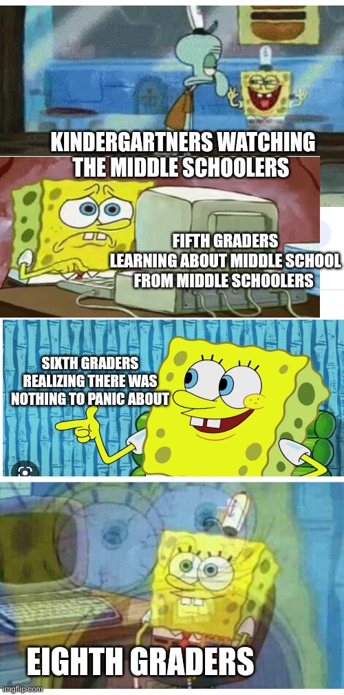 KINDERGARTNERS WATCHING THE MIDDLE SCHOOLERS; FIFTH GRADERS LEARNING ABOUT MIDDLE SCHOOL FROM MIDDLE SCHOOLERS; SIXTH GRADERS REALIZING THERE WAS NOTHING TO PANIC ABOUT; EIGHTH GRADERS | image tagged in memes | made w/ Imgflip meme maker