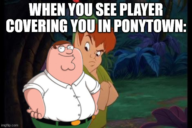 ponytown moment | WHEN YOU SEE PLAYER COVERING YOU IN PONYTOWN: | image tagged in peter pan syndrome | made w/ Imgflip meme maker