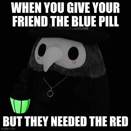 oops | WHEN YOU GIVE YOUR FRIEND THE BLUE PILL; BUT THEY NEEDED THE RED | image tagged in the plaug doctr | made w/ Imgflip meme maker