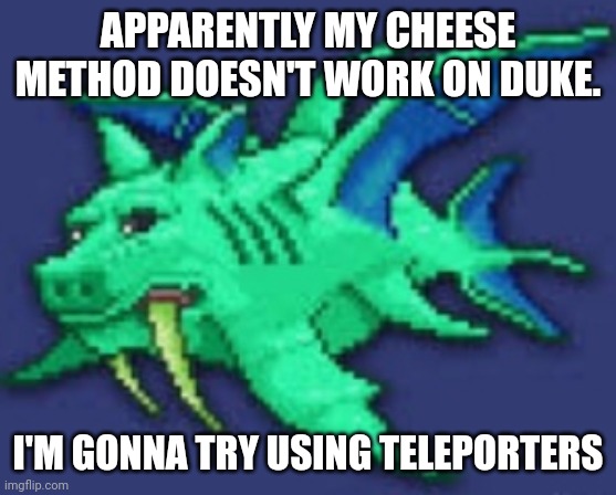 ITS DUKE FISHRON FRIDAY | APPARENTLY MY CHEESE METHOD DOESN'T WORK ON DUKE. I'M GONNA TRY USING TELEPORTERS | image tagged in its duke fishron friday | made w/ Imgflip meme maker