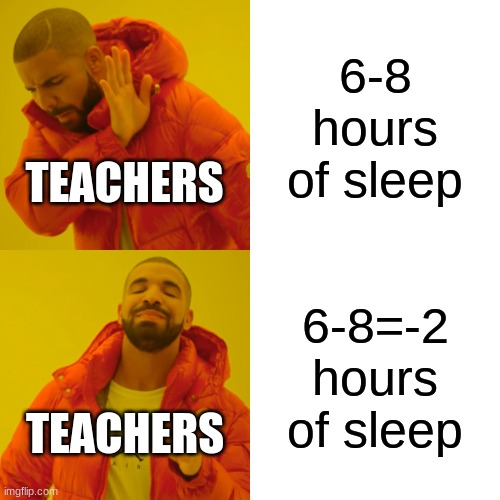 Drake Hotline Bling Meme | 6-8 hours of sleep; TEACHERS; 6-8=-2 hours of sleep; TEACHERS | image tagged in memes,drake hotline bling | made w/ Imgflip meme maker