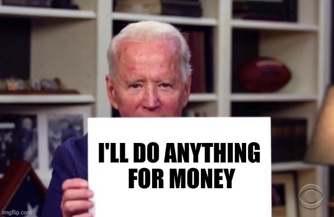 Demented Joe Biden | I'LL DO ANYTHING
 FOR MONEY | image tagged in demented joe biden | made w/ Imgflip meme maker