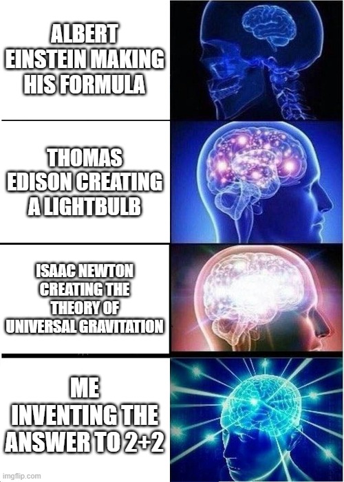 Roses are red  Cement drys then gets harder, these guys could be smart, Well I'm more smarter | ALBERT EINSTEIN MAKING HIS FORMULA; THOMAS EDISON CREATING A LIGHTBULB; ISAAC NEWTON CREATING THE THEORY OF UNIVERSAL GRAVITATION; ME INVENTING THE ANSWER TO 2+2 | image tagged in memes,expanding brain,smart | made w/ Imgflip meme maker