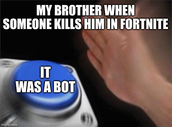 siblings be like | MY BROTHER WHEN SOMEONE KILLS HIM IN FORTNITE; IT WAS A BOT | image tagged in memes,blank nut button | made w/ Imgflip meme maker