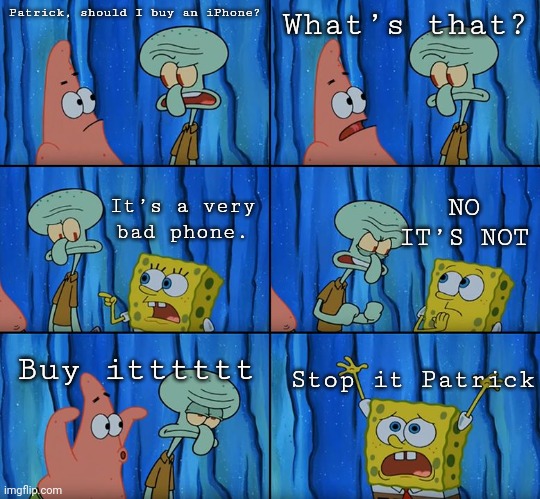 Do what you want | Patrick, should I buy an iPhone? What’s that? It’s a very bad phone. NO IT’S NOT; Buy itttttt; Stop it Patrick | image tagged in stop it patrick you're scaring him | made w/ Imgflip meme maker