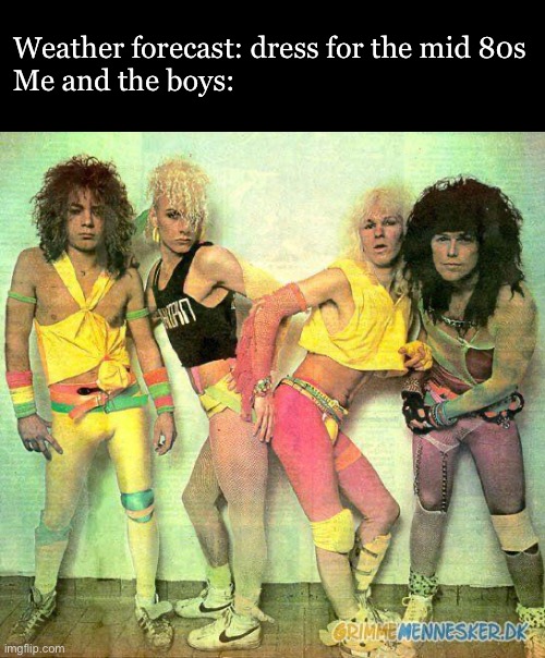 80s | Weather forecast: dress for the mid 80s
Me and the boys: | image tagged in party like an 80s rock star,me and the boys,weather | made w/ Imgflip meme maker