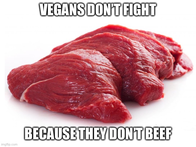 Vegans beef meat | VEGANS DON’T FIGHT; BECAUSE THEY DON’T BEEF | image tagged in vegan,vegetarian,cow,beef,animals | made w/ Imgflip meme maker