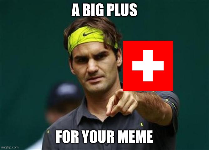 Swiss plus | A BIG PLUS; FOR YOUR MEME | image tagged in roger federer,plus,cross,switzerland,flag | made w/ Imgflip meme maker