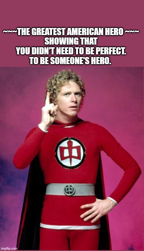 Millennials | ~~~THE GREATEST AMERICAN HERO ~~~
SHOWING THAT YOU DIDN'T NEED TO BE PERFECT.
TO BE SOMEONE'S HERO. | image tagged in millennials,fun,gen x | made w/ Imgflip meme maker