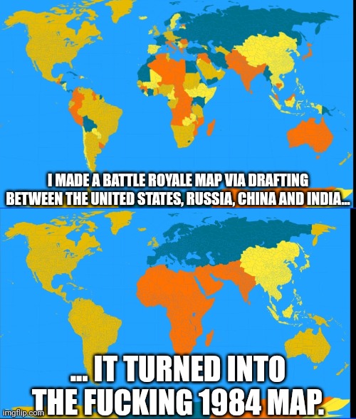 Bruh | I MADE A BATTLE ROYALE MAP VIA DRAFTING BETWEEN THE UNITED STATES, RUSSIA, CHINA AND INDIA... ... IT TURNED INTO THE FUCKING 1984 MAP. | image tagged in mapping,map,world map,1984 | made w/ Imgflip meme maker