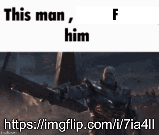 This man, _____ him | F; https://imgflip.com/i/7ia4ll | image tagged in this man _____ him | made w/ Imgflip meme maker