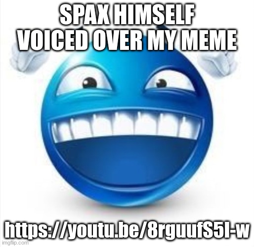 Laughing Blue Guy | SPAX HIMSELF VOICED OVER MY MEME; https://youtu.be/8rguufS5I-w | image tagged in laughing blue guy | made w/ Imgflip meme maker