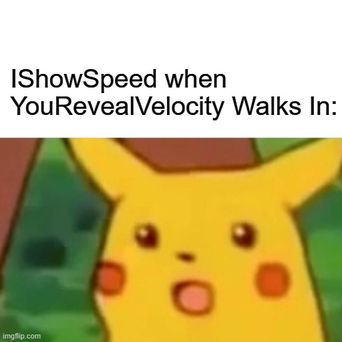 Who dat | IShowSpeed when YouRevealVelocity Walks In: | image tagged in memes,surprised pikachu | made w/ Imgflip meme maker