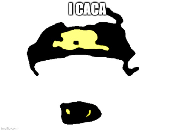 i caca | I CACA | image tagged in funny | made w/ Imgflip meme maker