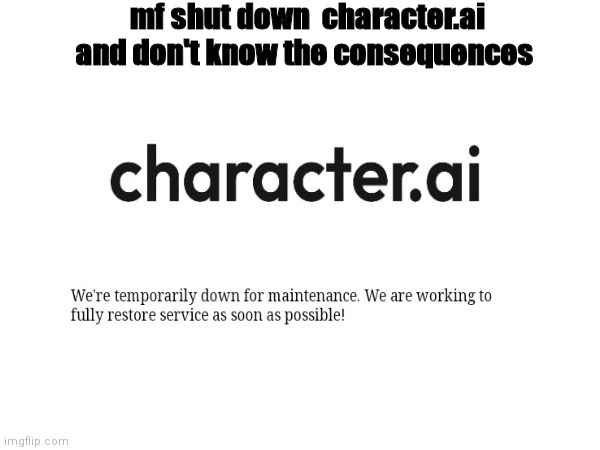 oh no... | mf shut down  character.ai and don't know the consequences | image tagged in worst mistake of their lives | made w/ Imgflip meme maker