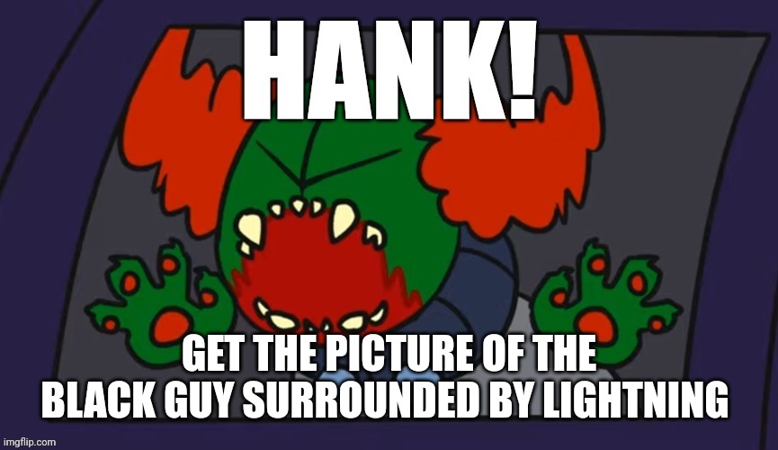 Hank get the sweet and sour sauce | GET THE PICTURE OF THE BLACK GUY SURROUNDED BY LIGHTNING | image tagged in hank get the sweet and sour sauce | made w/ Imgflip meme maker