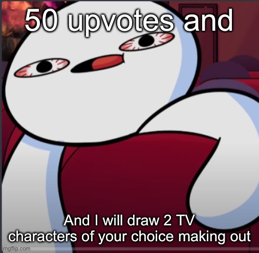 I know exactly what you guys are thinking and no | 50 upvotes and; And I will draw 2 TV characters of your choice making out | image tagged in pov movie theater | made w/ Imgflip meme maker