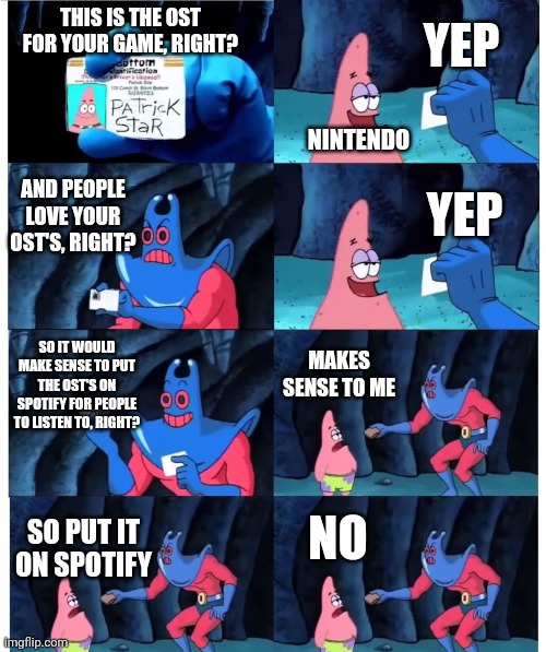 They're jerks about it | YEP; THIS IS THE OST FOR YOUR GAME, RIGHT? NINTENDO; AND PEOPLE LOVE YOUR OST'S, RIGHT? YEP; MAKES SENSE TO ME; SO IT WOULD MAKE SENSE TO PUT THE OST'S ON SPOTIFY FOR PEOPLE TO LISTEN TO, RIGHT? NO; SO PUT IT ON SPOTIFY | image tagged in patrick not my wallet,nintendo,ost,spotify | made w/ Imgflip meme maker