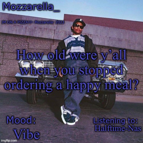 Eazy-E Temp | How old were y’all when you stopped ordering a happy meal? Halftime-Nas; Vibe | image tagged in eazy-e temp | made w/ Imgflip meme maker