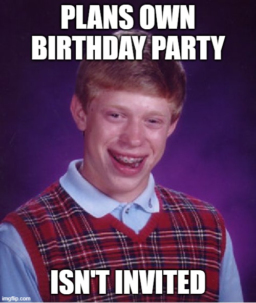 Bad Luck Brian | PLANS OWN BIRTHDAY PARTY; ISN'T INVITED | image tagged in memes,bad luck brian,happy birthday | made w/ Imgflip meme maker