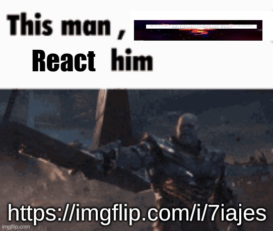 This man, _____ him | React; https://imgflip.com/i/7iajes | image tagged in this man _____ him | made w/ Imgflip meme maker
