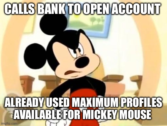Mickey Denied | CALLS BANK TO OPEN ACCOUNT; ALREADY USED MAXIMUM PROFILES AVAILABLE FOR MICKEY MOUSE | image tagged in mickey mouse angry | made w/ Imgflip meme maker
