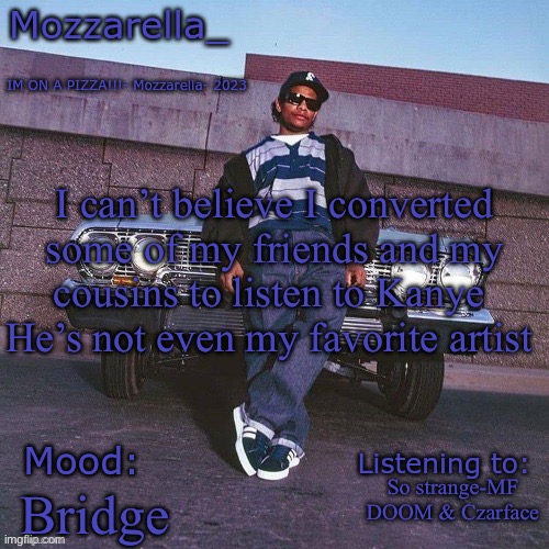 Eazy-E Temp | I can’t believe I converted some of my friends and my cousins to listen to Kanye 
He’s not even my favorite artist; So strange-MF DOOM & Czarface; Bridge | image tagged in eazy-e temp | made w/ Imgflip meme maker