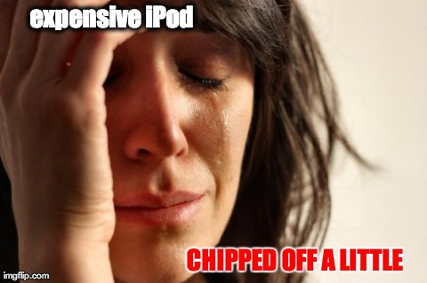 First World Problems Meme | expensive iPod CHIPPED OFF A LITTLE | image tagged in memes,first world problems | made w/ Imgflip meme maker