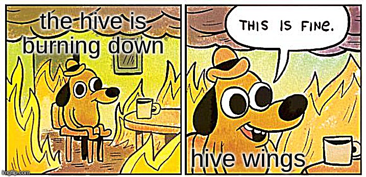 pantala | the hive is burning down; hive wings | image tagged in memes,this is fine | made w/ Imgflip meme maker