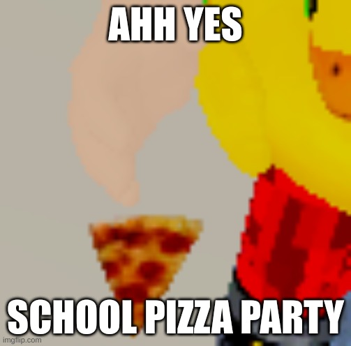 School Pizza Partys: | AHH YES; SCHOOL PIZZA PARTY | image tagged in fun,funny memes,school meme,school | made w/ Imgflip meme maker