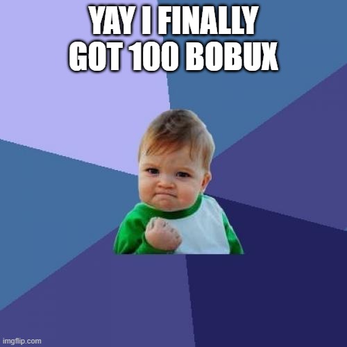 Success Kid | YAY I FINALLY GOT 100 BOBUX | image tagged in memes,success kid | made w/ Imgflip meme maker