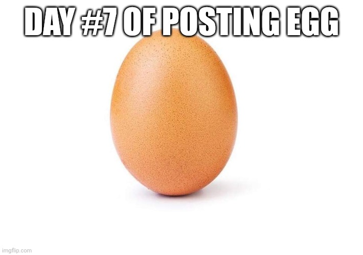 EGG | DAY #7 OF POSTING EGG | image tagged in eggbert,egg | made w/ Imgflip meme maker