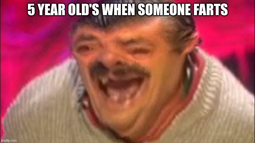 Distorted laughing man | 5 YEAR OLD'S WHEN SOMEONE FARTS | image tagged in distorted laughing man | made w/ Imgflip meme maker