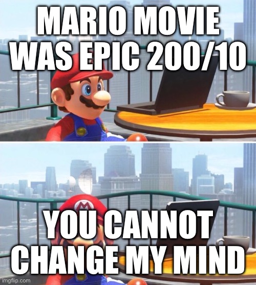 Just saw the movie! | MARIO MOVIE WAS EPIC 200/10; YOU CANNOT CHANGE MY MIND | image tagged in mario looks at computer | made w/ Imgflip meme maker