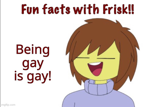 Fun Fact | Being gay is gay! | image tagged in fun facts with frisk | made w/ Imgflip meme maker