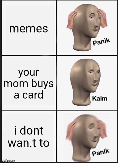 Panik Kalm Panik Meme | memes your mom buys a card i dont wan.t to | image tagged in memes,panik kalm panik | made w/ Imgflip meme maker