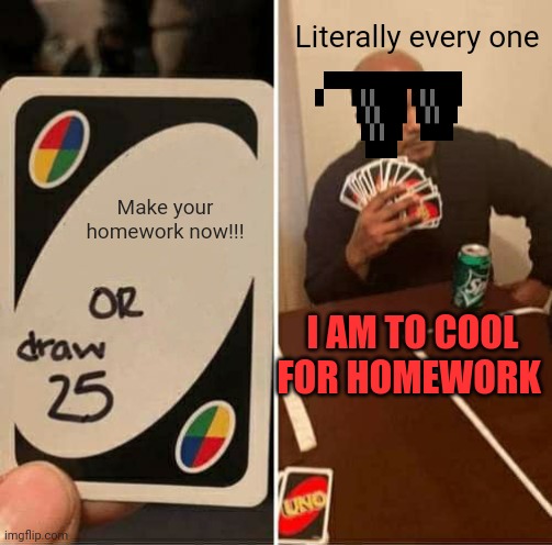 UNO Draw 25 Cards | Literally every one; Make your homework now!!! I AM TO COOL FOR HOMEWORK | image tagged in memes,uno draw 25 cards,huiswerk | made w/ Imgflip meme maker