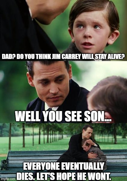 I'm getting kinda sad vibes. | DAD? DO YOU THINK JIM CARREY WILL STAY ALIVE? WELL YOU SEE SON... EVERYONE EVENTUALLY DIES. LET'S HOPE HE WONT. | image tagged in memes,finding neverland | made w/ Imgflip meme maker
