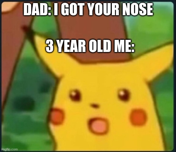 gotcha nose | DAD: I GOT YOUR NOSE; 3 YEAR OLD ME: | image tagged in surprised pikachu,lel | made w/ Imgflip meme maker